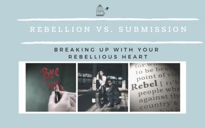 Rebellion Vs. Submission: Breaking Up with Your Rebellious Heart